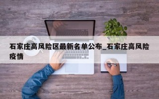石家庄高风险区最新名单公布_石家庄高风险疫情