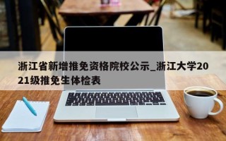 浙江省新增推免资格院校公示_浙江大学2021级推免生体检表