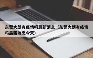 东莞大朗有疫情吗最新消息（东莞大朗有疫情吗最新消息今天）