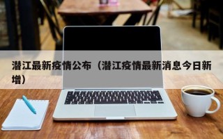 潜江最新疫情公布（潜江疫情最新消息今日新增）