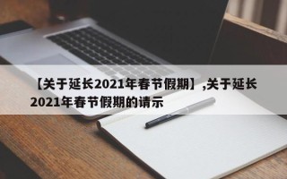 【关于延长2021年春节假期】,关于延长2021年春节假期的请示