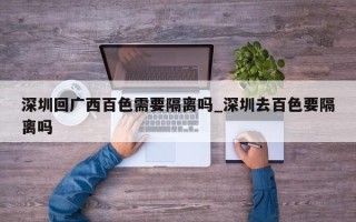 深圳回广西百色需要隔离吗_深圳去百色要隔离吗