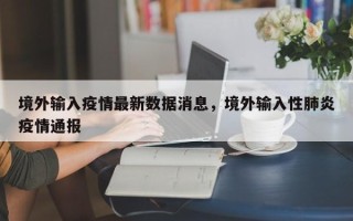 境外输入疫情最新数据消息，境外输入性肺炎疫情通报