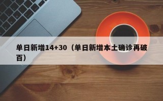 单日新增14+30（单日新增本土确诊再破百）