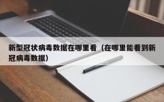 新型冠状病毒数据在哪里看（在哪里能看到新冠病毒数据）