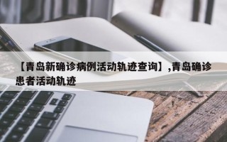 【青岛新确诊病例活动轨迹查询】,青岛确诊患者活动轨迹