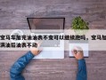 宝马车加完油油表不变可以继续跑吗，宝马加满油后油表不动