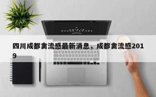 四川成都禽流感最新消息，成都禽流感2019