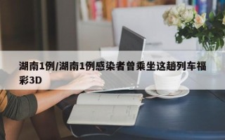 湖南1例/湖南1例感染者曾乘坐这趟列车福彩3D