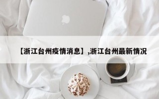【浙江台州疫情消息】,浙江台州最新情况