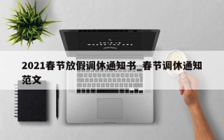 2021春节放假调休通知书_春节调休通知范文