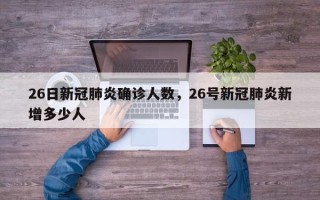 26日新冠肺炎确诊人数，26号新冠肺炎新增多少人