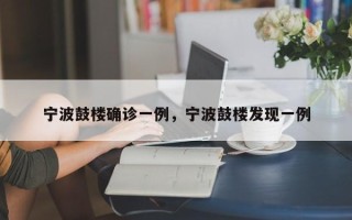 宁波鼓楼确诊一例，宁波鼓楼发现一例