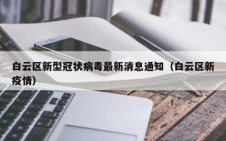 白云区新型冠状病毒最新消息通知（白云区新疫情）