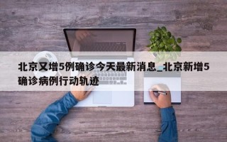 北京又增5例确诊今天最新消息_北京新增5确诊病例行动轨迹