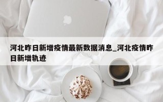河北昨日新增疫情最新数据消息_河北疫情昨日新增轨迹