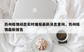 苏州疫情动态实时播报最新消息查询，苏州疫情最新报告