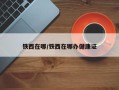 铁西在哪/铁西在哪办健康证