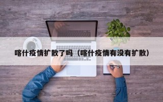 喀什疫情扩散了吗（喀什疫情有没有扩散）