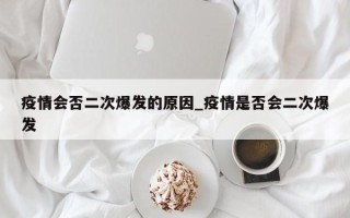 疫情会否二次爆发的原因_疫情是否会二次爆发