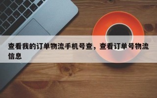 查看我的订单物流手机号查，查看订单号物流信息