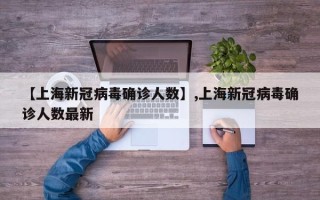 【上海新冠病毒确诊人数】,上海新冠病毒确诊人数最新