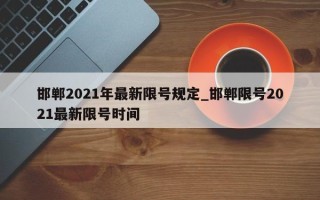 邯郸2021年最新限号规定_邯郸限号2021最新限号时间