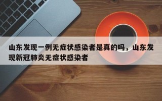 山东发现一例无症状感染者是真的吗，山东发现新冠肺炎无症状感染者