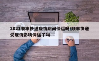 2021顺丰快递疫情期间停运吗/顺丰快递受疫情影响停运了吗