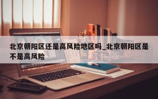 北京朝阳区还是高风险地区吗_北京朝阳区是不是高风险