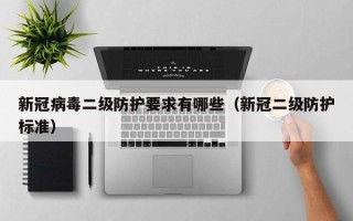 新冠病毒二级防护要求有哪些（新冠二级防护标准）