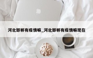 河北邯郸有疫情嘛_河北邯郸有疫情嘛现在