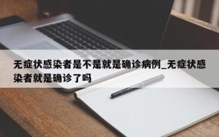 无症状感染者是不是就是确诊病例_无症状感染者就是确诊了吗