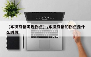 【本次疫情出现拐点】,本次疫情的拐点是什么时候