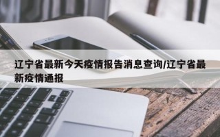 辽宁省最新今天疫情报告消息查询/辽宁省最新疫情通报