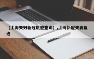 【上海夫妇新冠轨迹查询】,上海新冠夫妻轨迹