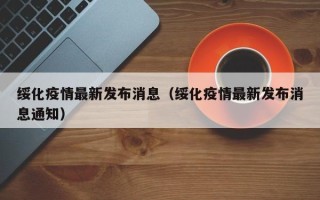 绥化疫情最新发布消息（绥化疫情最新发布消息通知）