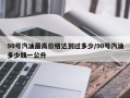 90号汽油最高价格达到过多少/90号汽油多少钱一公升