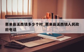 惠来县溪西镇多少个村_惠来县溪西镇人民政府电话