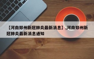 【河南郑州新冠肺炎最新消息】,河南郑州新冠肺炎最新消息通知