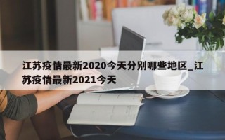 江苏疫情最新2020今天分别哪些地区_江苏疫情最新2021今天