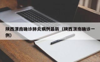 陕西渭南确诊肺炎病例最新（陕西渭南确诊一例）