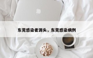 东莞感染者源头，东莞感染病例