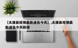 【太康县疫情最新通告今天】,太康县疫情最新通告今天新增