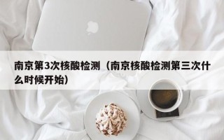 南京第3次核酸检测（南京核酸检测第三次什么时候开始）