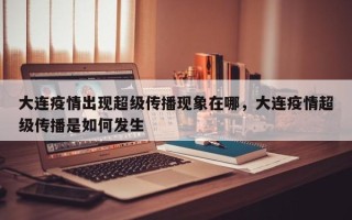 大连疫情出现超级传播现象在哪，大连疫情超级传播是如何发生