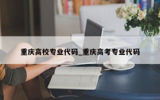 重庆高校专业代码_重庆高考专业代码