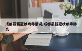 成都最新冠状病毒情况/成都最新冠状病毒肺炎