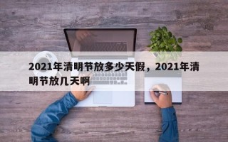 2021年清明节放多少天假，2021年清明节放几天啊