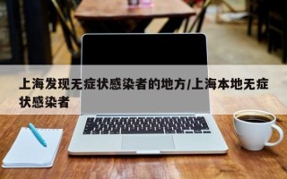 上海发现无症状感染者的地方/上海本地无症状感染者